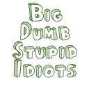 Big Dumb Stupid Idiots