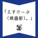 「えすけーぷ(映画部)。」