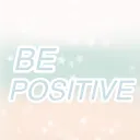 • BE POSITIVE!