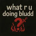 what r u doing bludd