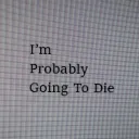I'm Probably Going To Die