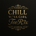 Chill w/ ya gurl TeeR3x