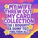 My Wife Threw Out My Card Collection