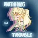 NOTHING BUT TROUBLE