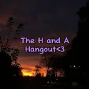 The H and A Hangout <3