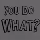 You Did What?