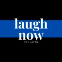 LAUGH now CRY later
