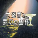 大迷宮と夢幻の聖杯