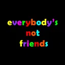 everybody’s not friends