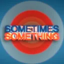 Sometimes Something