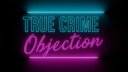 TRUE CRIME OBJECTION