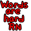 words are hard rn