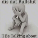dis dat bullshit