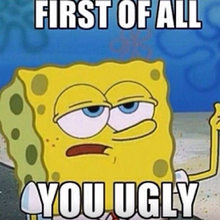 You ugly