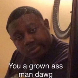 You a grown man