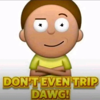 Don't even trip dawg!