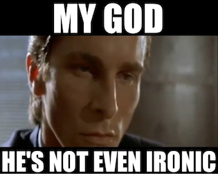 He's not even IRONIC