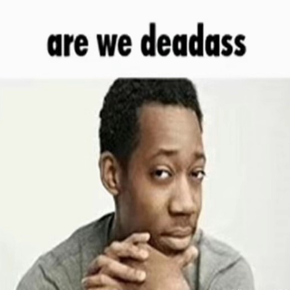R we deadass?